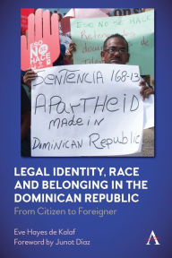 Title: Legal Identity, Race and Belonging in the Dominican Republic: From Citizen to Foreigner, Author: Eve Hayes de Kalaf