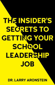 Title: The Insider's Secrets to Getting Your School Leadership Job, Author: Larry Aronstein