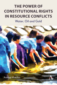 Title: The Power of Constitutional Rights in Resource Conflicts: Water, Oil and Gold, Author: Asmaa Khadim