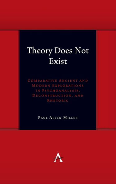 Theory Does Not Exist: Comparative Ancient and Modern Explorations Psychoanalysis, Deconstruction, Rhetoric
