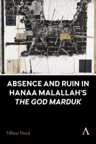 Title: Absence and Ruin In Hanaa Malallah's 'The God Marduk', Author: Tiffany Floyd