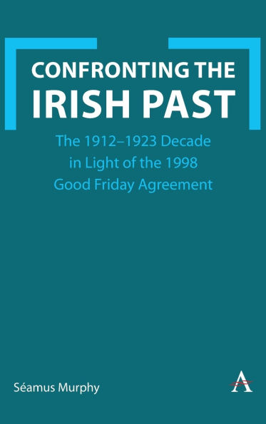 Confronting the Irish Past: 1912-1923 Decade Light of 1998 Good Friday Agreement