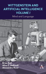 Title: Wittgenstein and Artificial Intelligence, Volume I: Mind and Language, Author: Alice C Helliwell