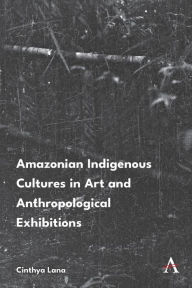 Title: Amazonian Indigenous Cultures in Art and Anthropological Exhibitions, Author: Cinthya Lana