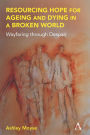Resourcing Hope for Ageing and Dying in a Broken World: Wayfaring through Despair