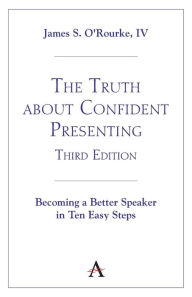 Title: The Truth about Confident Presenting, 3rd Edition: Becoming a Better Speaker in Ten Easy Steps, Author: James S. O'Rourke