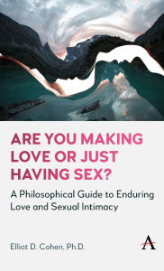 Title: Are You Making Love or Just Having Sex?: A Philosophical Guide to Enduring Love and Sexual Intimacy, Author: Elliot D. Cohen