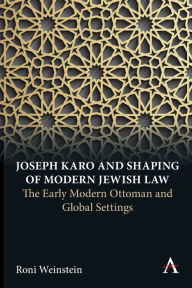 Title: Joseph Karo and Shaping of Modern Jewish Law: The Early Modern Ottoman and Global Settings, Author: Roni Weinstein