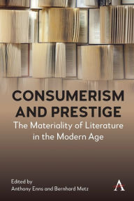 Title: Consumerism and Prestige: The Materiality of Literature in the Modern Age, Author: Anthony Enns
