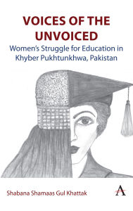 Title: Voices of the Unvoiced: Women's struggle for education in Khyber Pukhtunkhwa, Pakistan, Author: Shabana Shamaas Gul Khattak