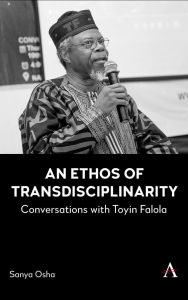 Title: An Ethos of Transdisciplinarity: Conversations with Toyin Falola, Author: Sanya Osha