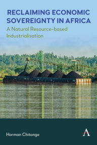 Title: Reclaiming Economic Sovereignty in Africa: A Natural Resource-based Industrialisation Perspective, Author: Horman Chitonge