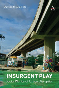 Title: Insurgent Play: Social Worlds of Urban Disruption, Author: Duncan McDuie-Ra
