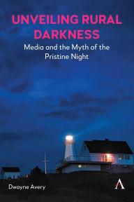 Title: Unveiling Rural Darkness: Media and the Myth of the Pristine Night, Author: Dwayne Avery
