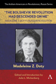 Title: The Bolshevik Revolution Had Descended on Me Madeleine Z. Doty's Russian Revolution, Author: Madeleine Z. Doty