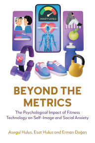 Title: Beyond the Metrics: The Psychological Impact of Fitness Technology on Self-Image and Social Anxiety, Author: Asegul Hulus