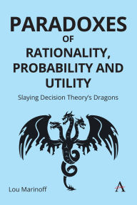 Title: Paradoxes of Rationality, Probability and Utility: Slaying Decision Theory's Dragons, Author: Lou Marinoff