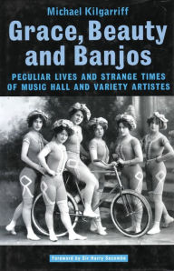 Title: Grace, Beauty, and Banjos: The Only Clock-Eyed Lady in the World and Other Turns by Their Showbiz Billing, Author: Michael Kilgarriff