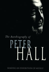 Title: Making an Exhibition of Myself (Updated Edition): The Autobiography of Peter Hall, Author: Peter Hall