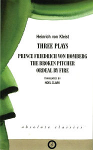 Title: Heinrich von Kleist: Three Plays: Broken Pitcher; Ordeal by Fire; Prince Friedrich Von Hamburg / Edition 1, Author: Heinrich von Kleist