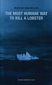 Title: The Most Humane Way to Kill A Lobster / Edition 1, Author: Duncan Macmillan