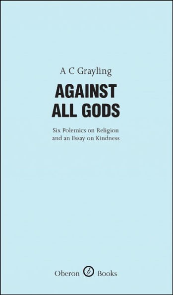 Against All Gods: Six Polemics on Religion and an Essay on Kindness