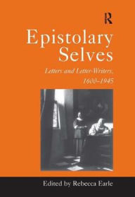 Title: Epistolary Selves: Letters and Letter-Writers, 1600-1945 / Edition 1, Author: Rebecca  Earle