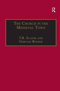 Title: The Church in the Medieval Town / Edition 1, Author: T.R. Slater
