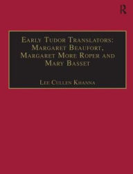 Title: Early Tudor Translators: Margaret Beaufort, Margaret More Roper and Mary Basset: Printed Writings 1500-1640: Series I, Part Two, Volume 4 / Edition 1, Author: Lee Cullen Khanna