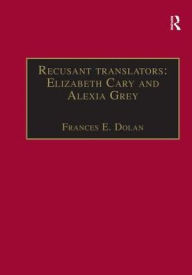 Title: Recusant translators: Elizabeth Cary and Alexia Grey: Printed Writings 1500-1640: Series I, Part Two, Volume 13 / Edition 1, Author: Frances E. Dolan