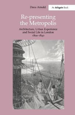 Re-Presenting the Metropolis: Architecture, Urban Experience and Social Life in London 1800-1840 / Edition 1