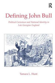 Title: Defining John Bull: Political Caricature and National Identity in Late Georgian England / Edition 1, Author: Tamara L. Hunt