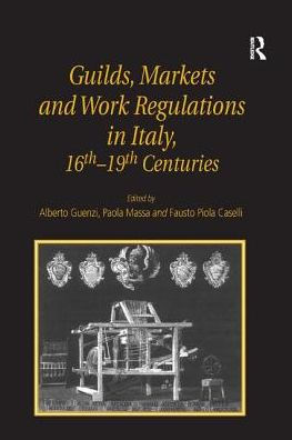 Guilds, Markets and Work Regulations in Italy, 16th-19th Centuries / Edition 1