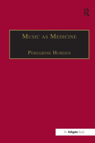Title: Music as Medicine: The History of Music Therapy Since Antiquity / Edition 1, Author: Peregrine Horden
