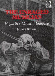 Title: The Enraged Musician: Hogarth's Musical Imagery / Edition 1, Author: Jeremy Barlow