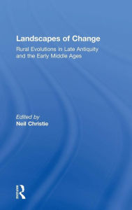 Title: Landscapes of Change: Rural Evolutions in Late Antiquity and the Early Middle Ages, Author: Neil Christie