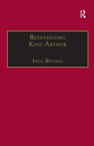 Title: Reinventing King Arthur: The Arthurian Legends in Victorian Culture / Edition 1, Author: Inga Bryden