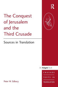 Title: The Conquest of Jerusalem and the Third Crusade: Sources in Translation / Edition 1, Author: Peter W. Edbury