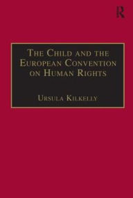 Title: The Child and the European Convention on Human Rights / Edition 1, Author: Ursula Kilkelly