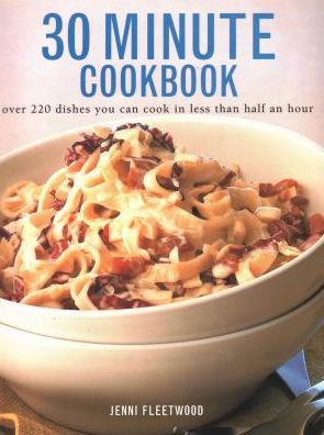 30 Minute Cookbook: Over 220 Dishes You Can Cook In Less Than Half An Hour
