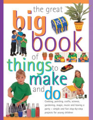 Title: The Great Big Book Of Things To Make And Do: Cooking, Painting, Crafts, Science, Gardening, Magic, Music And Having A Party - Simple And Fun Step-By-Step Projects For Young Children, Author: Sally Walton