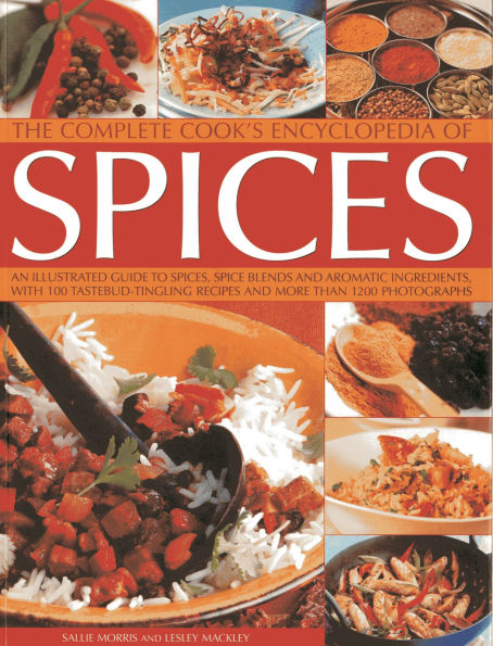 The Complete Cook's Encyclopedia Of Spices: An Illustrated Guide To Spices, Spice Blends And Aromatic Ingredients With 100 Tastebud-tingling Recipes And More Than 1200 Photographs