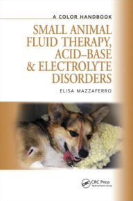 Title: Small Animal Fluid Therapy, Acid-base and Electrolyte Disorders: A Color Handbook, Author: Elisa Mazzaferro