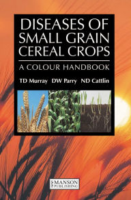 Title: Diseases of Small Grain Cereal Crops: A Colour Handbook, Author: T.D. Murray