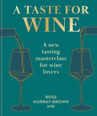 Title: A Taste for Wine: A new tasting masterclass for wine lovers, Author: Rose Murray Brown