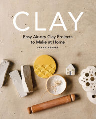 Title: Clay: Easy air-dry clay projects to make at home, Author: Sarah Reeves