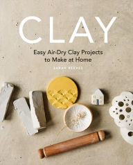 Title: Clay: Easy air-dry clay projects to make at home, Author: Sarah Reeves