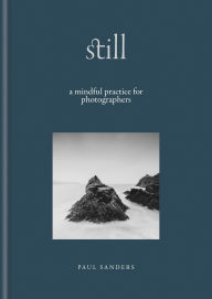 Title: Still: A Mindful Practice for Photographers, Author: Paul Sanders