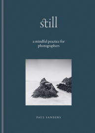 Title: Still: A Mindful Practice for Photographers, Author: Paul Sanders