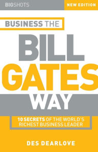 Title: Business the Bill Gates Way: 10 Secrets of the World's Richest Business Leader, Author: Des Dearlove